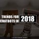 Trends for Chatbots in 2018